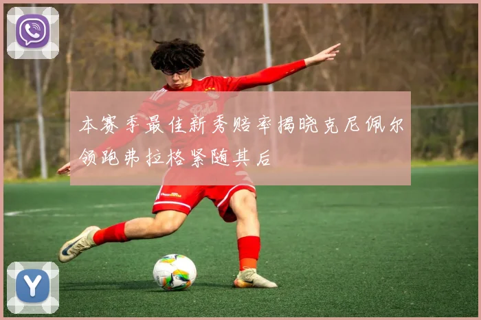 本赛季最佳新秀赔率揭晓克尼佩尔领跑弗拉格紧随其后