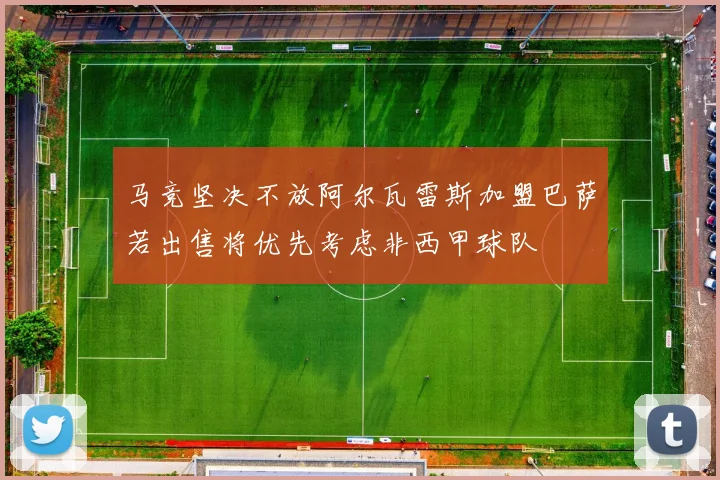 马竞坚决不放阿尔瓦雷斯加盟巴萨若出售将优先考虑非西甲球队