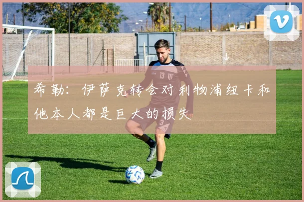 希勒：伊萨克转会对利物浦纽卡和他本人都是巨大的损失