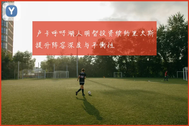 卢卡呼吁湖人明智投资续约里夫斯提升阵容深度与平衡性