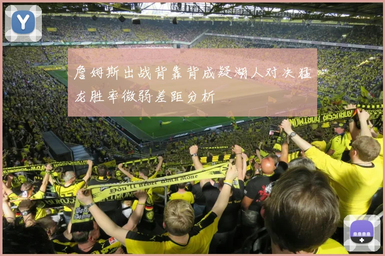 詹姆斯出战背靠背成疑湖人对决猛龙胜率微弱差距分析