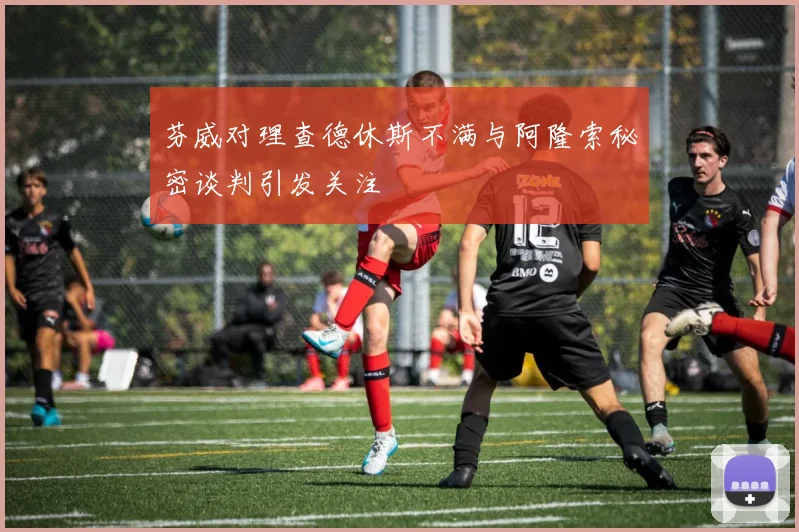 芬威对理查德休斯不满与阿隆索秘密谈判引发关注