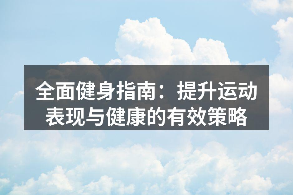 全面健身指南：提升运动表现与健康的有效策略