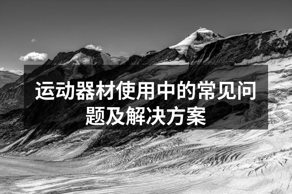 运动器材使用中的常见问题及解决方案