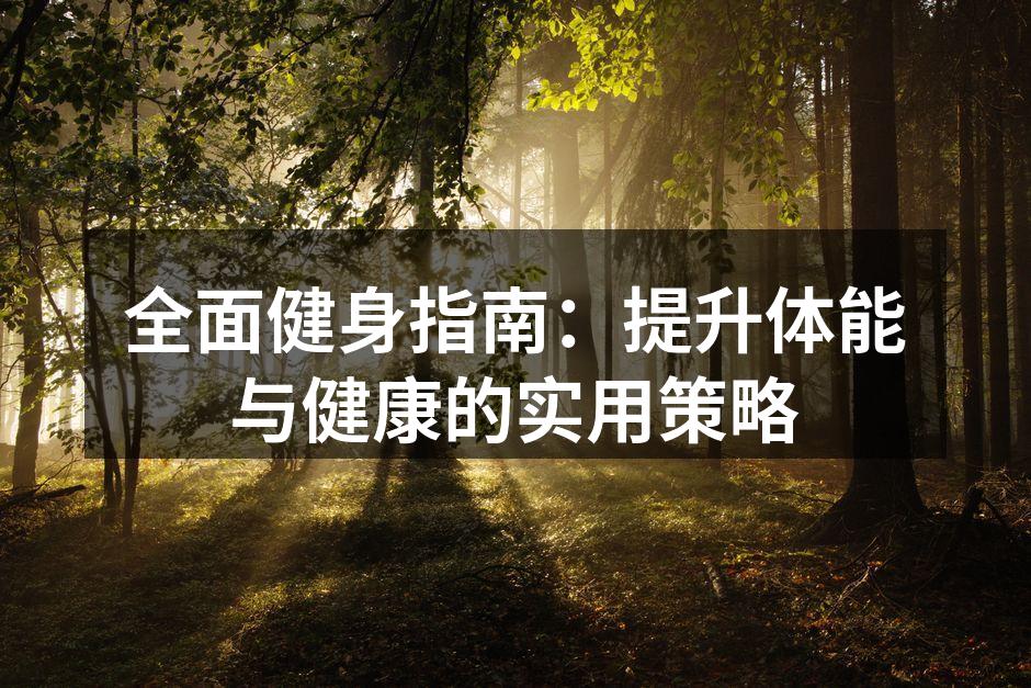全面健身指南：提升体能与健康的实用策略