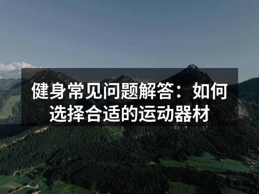 健身常见问题解答：如何选择合适的运动器材