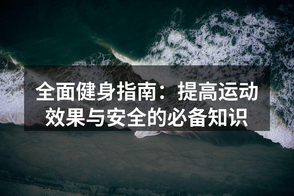 全面健身指南：提高运动效果与安全的必备知识