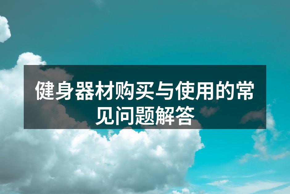 健身器材购买与使用的常见问题解答