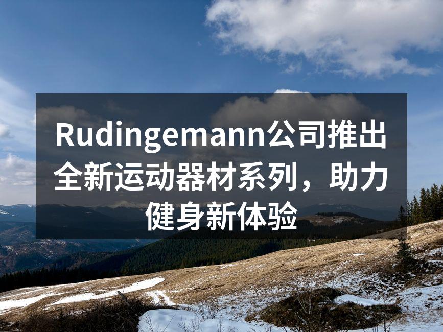 Rudingemann公司推出全新运动器材系列，助力健身新体验