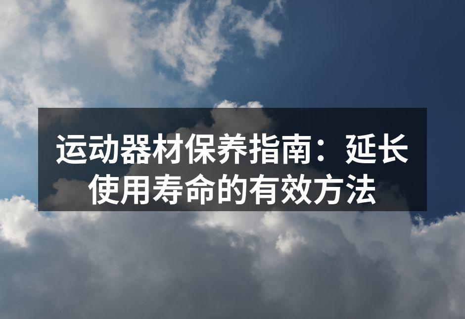 运动器材保养指南：延长使用寿命的有效方法