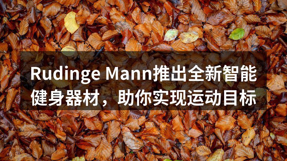 Rudinge Mann推出全新智能健身器材，助你实现运动目标