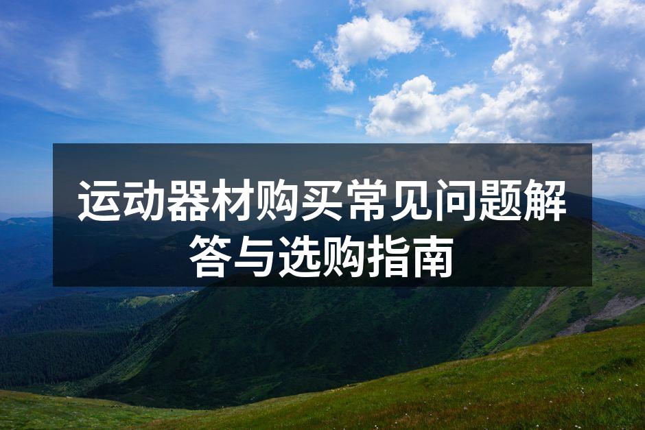 运动器材购买常见问题解答与选购指南