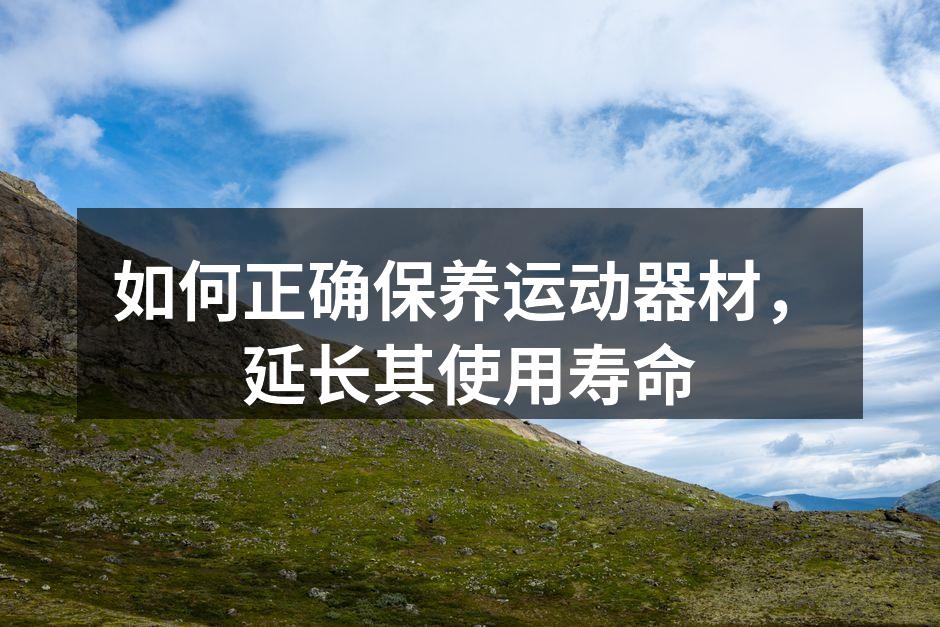 如何正确保养运动器材，延长其使用寿命