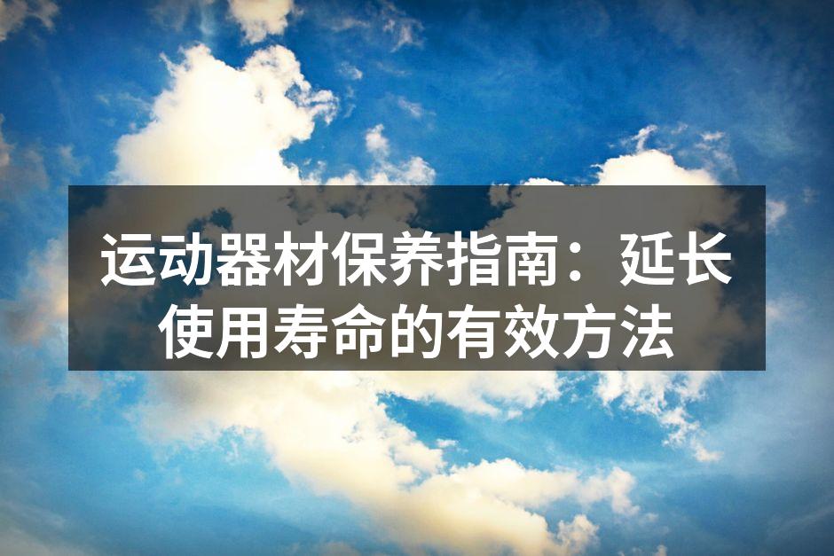 运动器材保养指南：延长使用寿命的有效方法