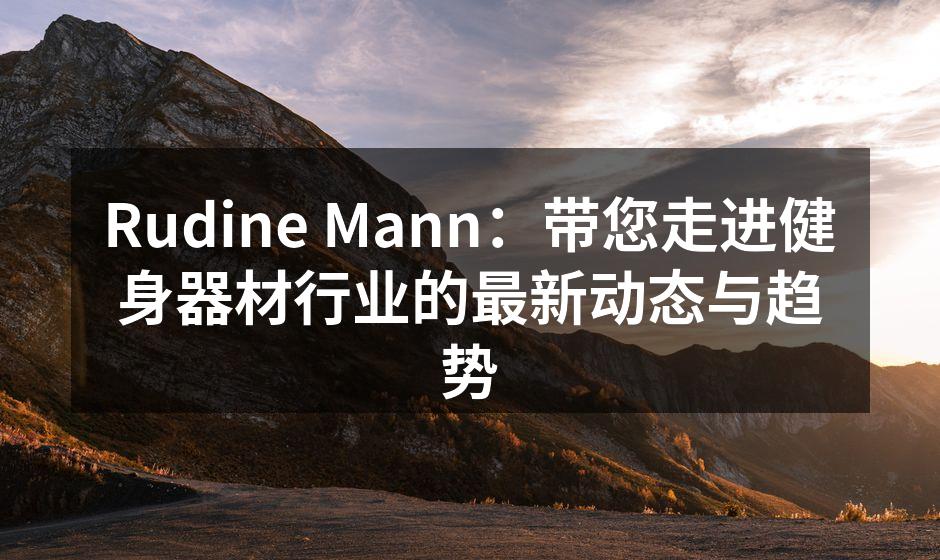 Rudine Mann：带您走进健身器材行业的最新动态与趋势