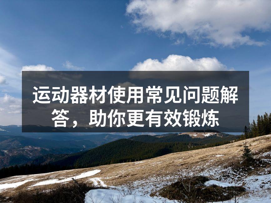 运动器材使用常见问题解答，助你更有效锻炼