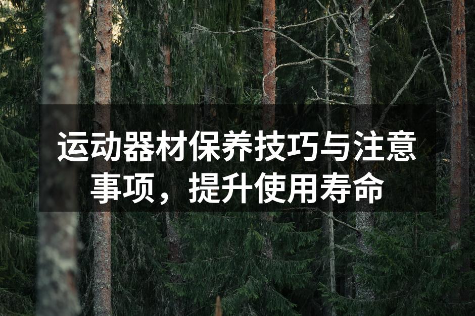 运动器材保养技巧与注意事项，提升使用寿命